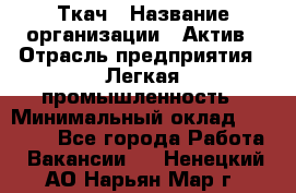 Ткач › Название организации ­ Актив › Отрасль предприятия ­ Легкая промышленность › Минимальный оклад ­ 35 000 - Все города Работа » Вакансии   . Ненецкий АО,Нарьян-Мар г.